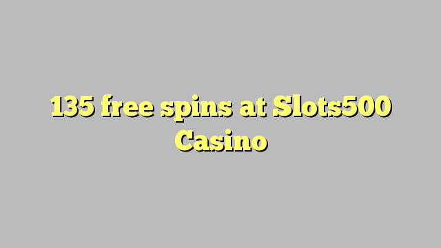 135-asgaidh spins aig Slots500 Casino