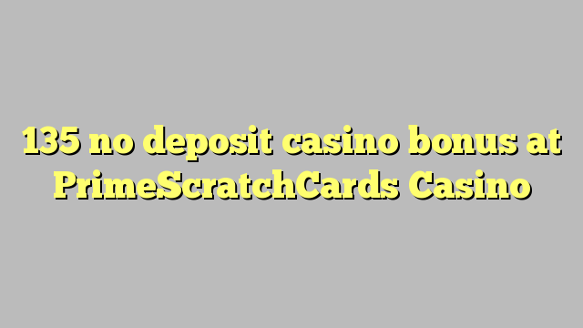 135 no deposit casino bonus at PrimeScratchCards Casino