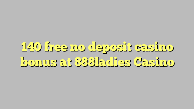 140 free no deposit casino bonus at 888ladies Casino