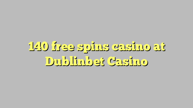 140 free spins casino at Dublinbet Casino