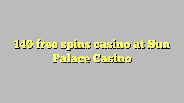 140 free spins casino at Sun Palace Casino