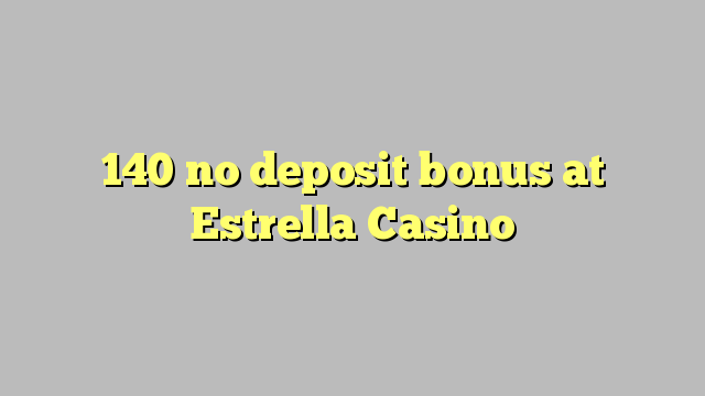 140 no deposit bonus at Estrella Casino