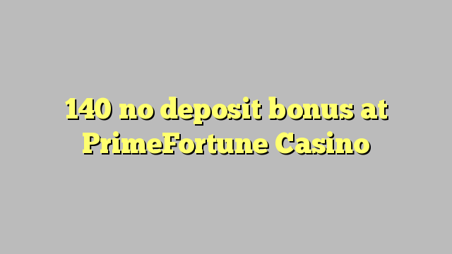 140 no deposit bonus at PrimeFortune Casino