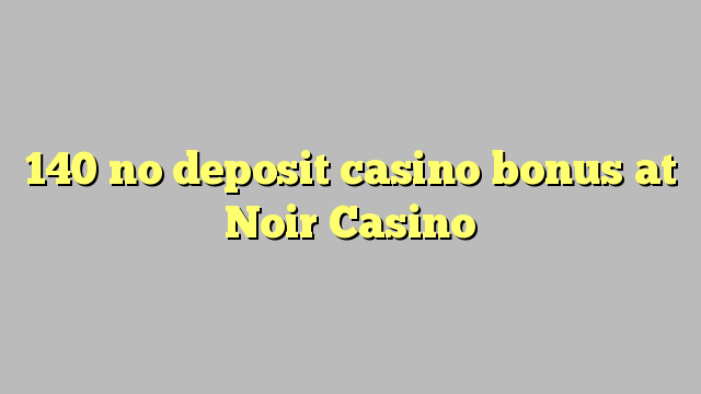 140 no deposit casino bonus at Noir Casino