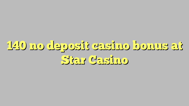 140 no deposit casino bonus at Star Casino