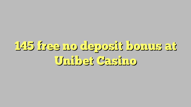 145 free no deposit bonus at Unibet Casino