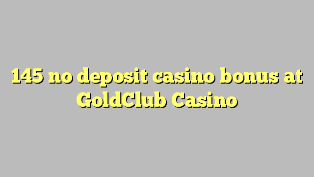 145 walang deposit casino bonus sa GoldClub Casino