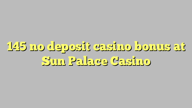 145 kahore bonus Casino tāpui i Sun Palace Casino