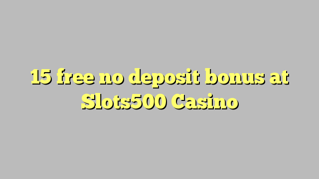 15 akhulule akukho bhonasi idipozithi kwi Slots500 Casino