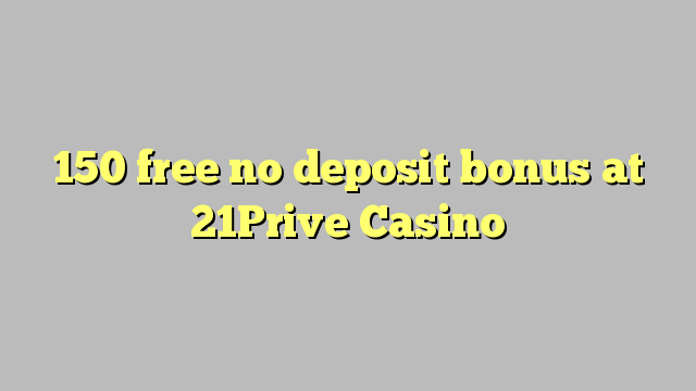 150 free no deposit bonus at 21Prive Casino