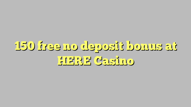 150 free no deposit bonus at HERE Casino