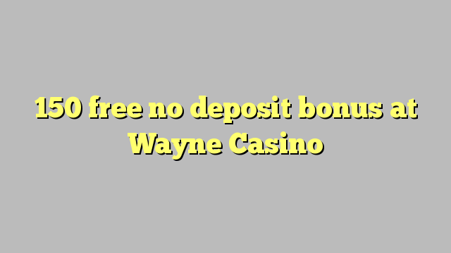 150 membebaskan ada bonus deposit dalam Wayne Casino
