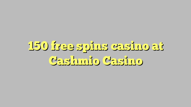 150 free spins casino at Cashmio Casino