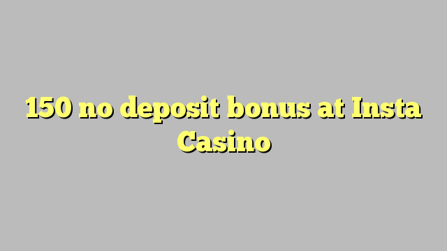 150 euweuh deposit bonus di Insta Kasino