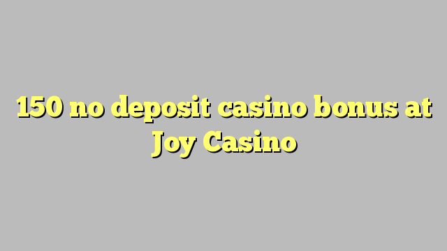 150 Joy casino дээр хадгаламжийн казиногийн урамшуулал байхгүй