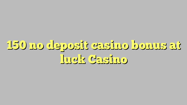 150 no deposit casino bonus at luck Casino