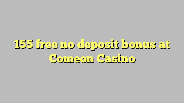 155 free no deposit bonus at Comeon Casino