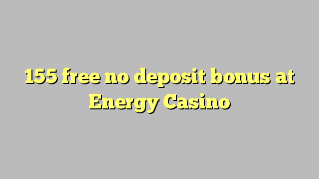 155 ilmaiseksi talletusta bonus Energy Casino