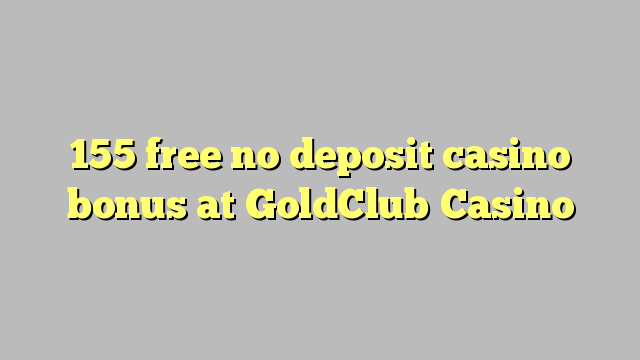 155 libreng walang deposit casino bonus sa GoldClub Casino