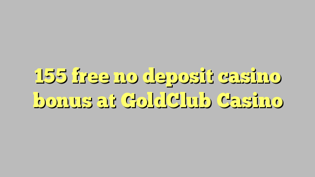 155 free no deposit casino bonus at GoldClub  Casino