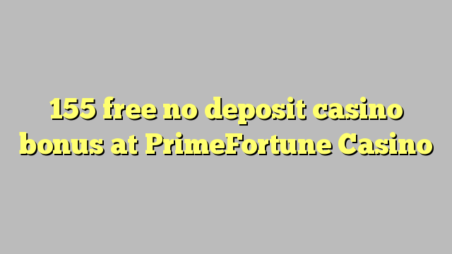 155 free no deposit casino bonus at PrimeFortune Casino