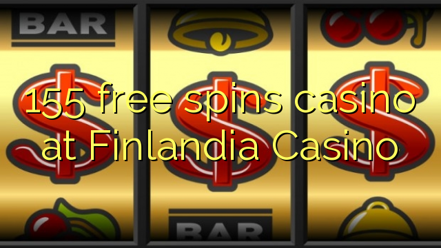 155 free spins casino at Finlandia Casino