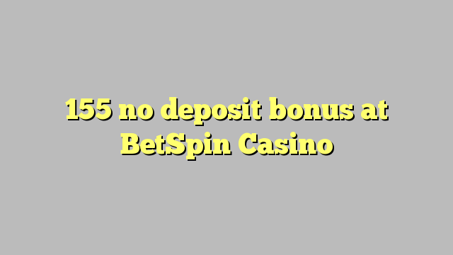 155 no deposit bonus at BetSpin Casino