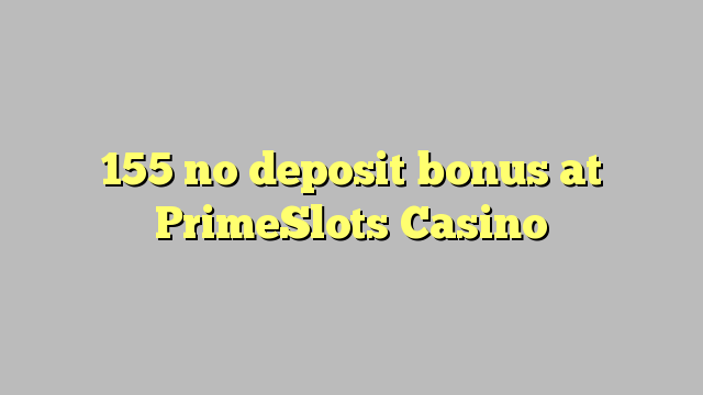 155 geen deposito bonus by PrimeSlots Casino