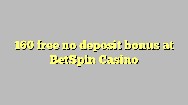 160 free no deposit bonus at BetSpin Casino