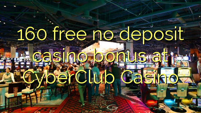 在Cyber​​Club赌场，160免费不存入赌场红利