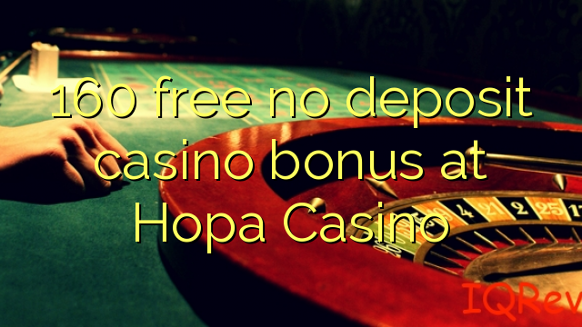 160 free no deposit casino bonus at Hopa Casino