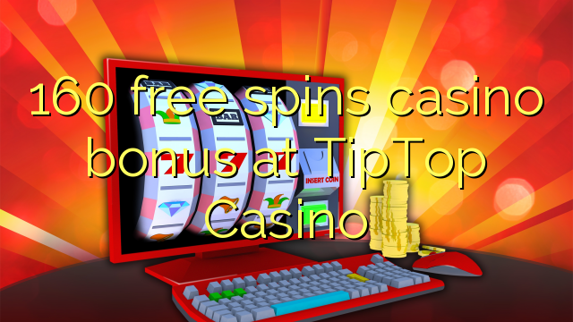 160 libera turnadas kazino bonus ĉe TipTop Kazino