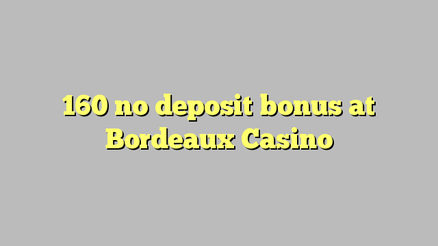 160 без депозит казино бонус во Бордо