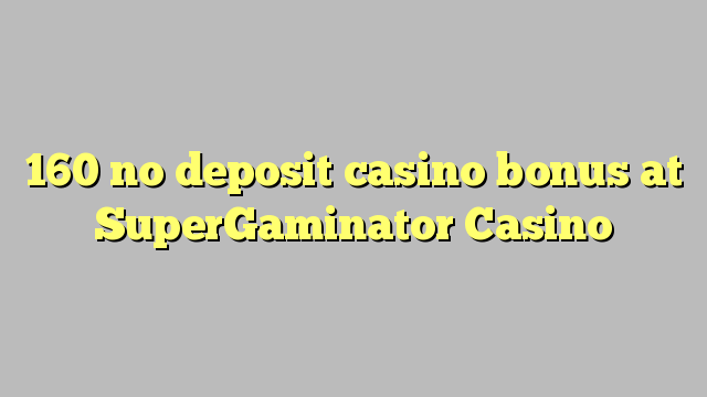 160- ը չօգտագործված կազինո բոնուս է SuperGaminator Casino- ում