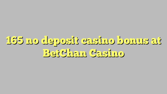165 euweuh deposit kasino bonus di BetChan Kasino