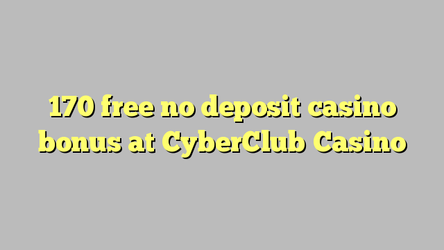 170 free no deposit casino bonus at CyberClub  Casino