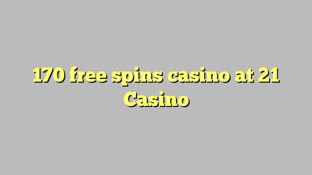 170 free spins casino at 21 Casino