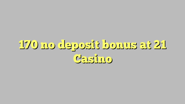 170 no deposit bonus at 21 Casino