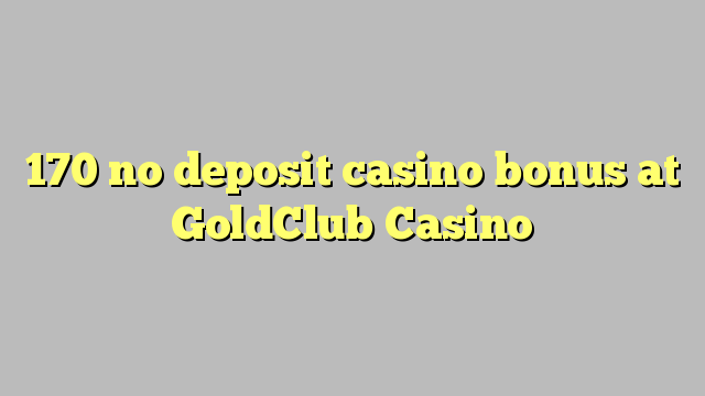 170 no deposit casino bonus at GoldClub  Casino