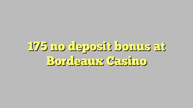 175 bonus bez depozytu w kasynie Bordeaux