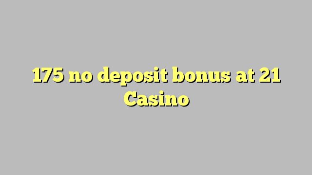 175 no deposit bonus at 21 Casino