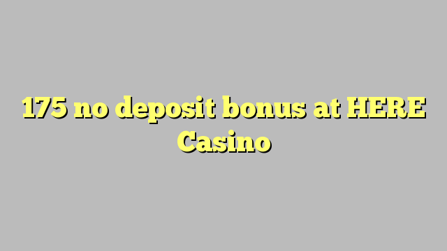175 walay deposit bonus sa HERE Casino