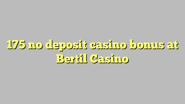 175 không tiền thưởng casino tiền gửi tại Bertil Casino