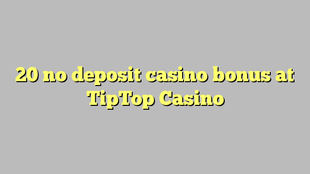 20 ùn Bonus Casinò accontu à TipTop Casino