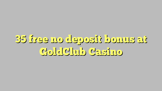 35 uvoľniť žiadny bonus vklad na GoldClub kasína
