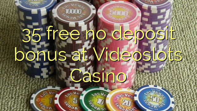 35 free no deposit bonus at Videoslots Casino