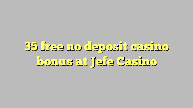 35 free no deposit casino bonus at Jefe Casino