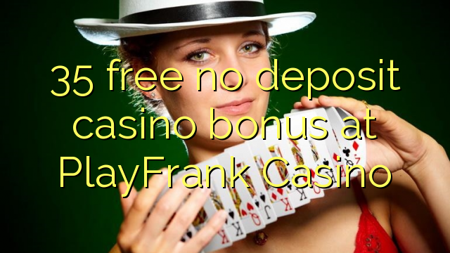 35 PlayFrank Casino හි කිසිදු තැන්පතු කැසිනෝ බෝනස් නොමිලේ
