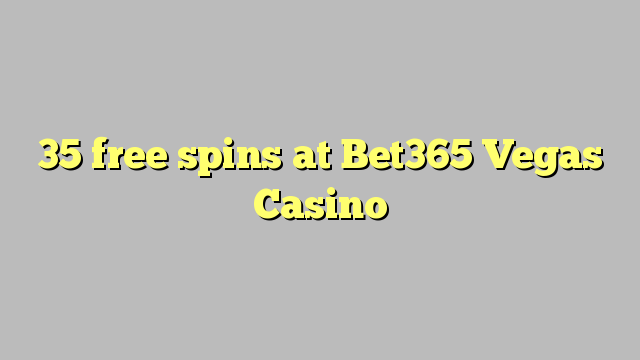 35 spins senza à Bet365 Vegas Casino