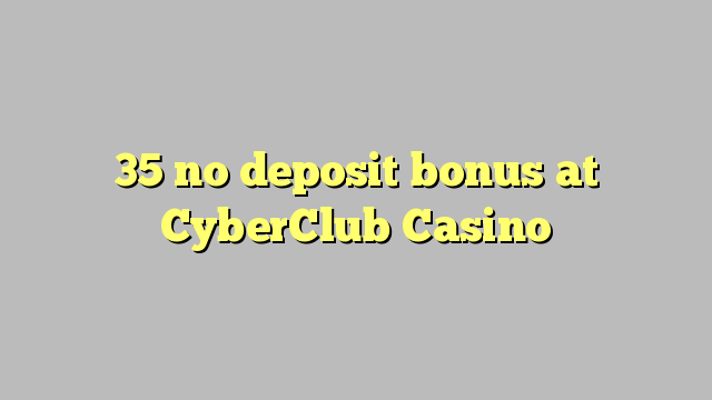 35 no deposit bonus at CyberClub  Casino